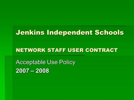 Jenkins Independent Schools NETWORK STAFF USER CONTRACT Acceptable Use Policy 2007 – 2008.