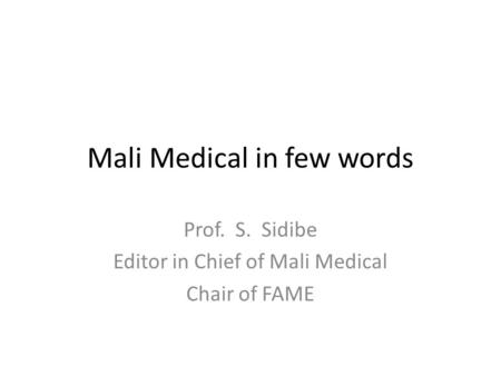 Mali Medical in few words Prof. S. Sidibe Editor in Chief of Mali Medical Chair of FAME.