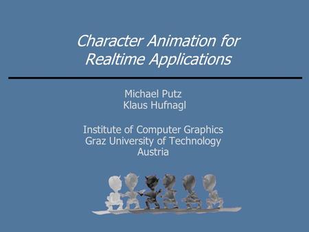 Character Animation for Realtime Applications Michael Putz Klaus Hufnagl Institute of Computer Graphics Graz University of Technology Austria.