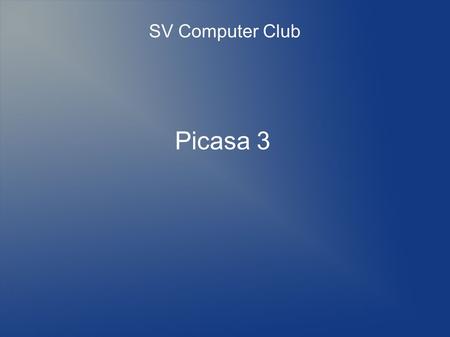 Picasa 3 SV Computer Club. Picasa 3 Photo Organizer Viewer Editor...and so much more In my Top 5 All-time Favourite Programs List.
