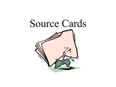Source Cards. Why do I need Source Cards? Find Source Again Prepare Documentation for paper Prepare Works Cited Page.