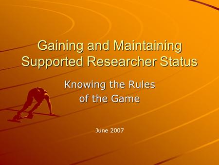 Gaining and Maintaining Supported Researcher Status Knowing the Rules of the Game June 2007.
