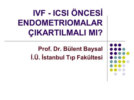 IVF - ICSI ÖNCESİ ENDOMETRIOMALAR ÇIKARTILMALI MI? Prof. Dr. Bülent Baysal İ.Ü. İstanbul Tıp Fakültesi.