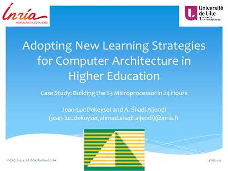 Adopting New Learning Strategies for Computer Architecture in Higher Education Case Study: Building the S3 Microprocessor in 24 Hours Jean-Luc Dekeyser.