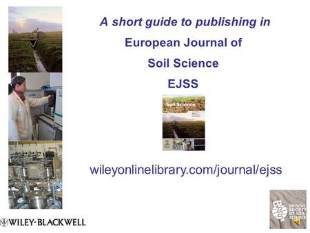 A short guide to publishing in European Journal of Soil Science EJSS wileyonlinelibrary.com/journal/ejss.