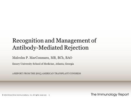 © 2013 Direct One Communications, Inc. All rights reserved. 1 Recognition and Management of Antibody-Mediated Rejection Malcolm P. MacConmara, MB, BCh,