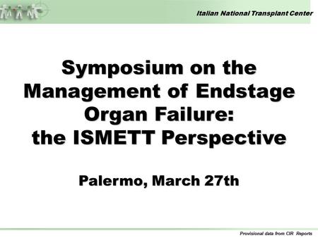 Italian National Transplant Center Provisional data from CIR Reports Symposium on the Management of Endstage Organ Failure: the ISMETT Perspective Palermo,