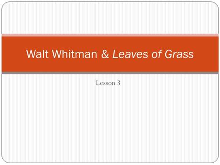 Lesson 3 Walt Whitman & Leaves of Grass. Claims to Fame “The father of free-verse poetry” Caught in the middle of Transcendentalism and Realism. Can anyone.
