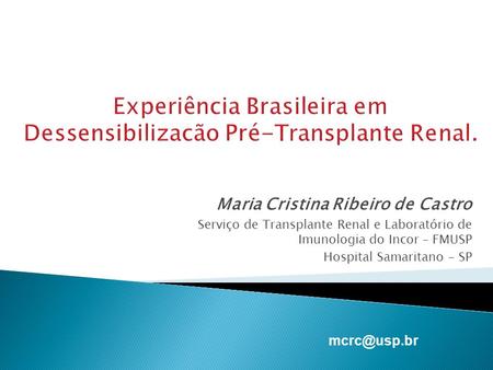 Experiência Brasileira em Dessensibilizacão Pré-Transplante Renal. Maria Cristina Ribeiro de Castro Serviço de Transplante Renal e Laboratório de Imunologia.