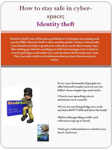 Identity theft is one of the main problems in cyberspace increasing each year by 500%. Identity theft is when another public citizen/citizens take your.