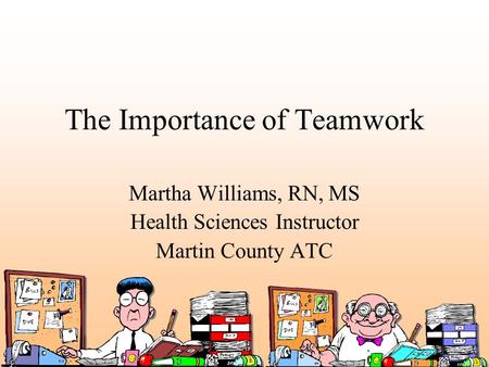 The Importance of Teamwork Martha Williams, RN, MS Health Sciences Instructor Martin County ATC.