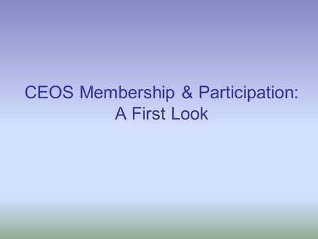CEOS Membership & Participation: A First Look. Membership & Participation Study Objectives: To better understand why some CEOS members and associate members,