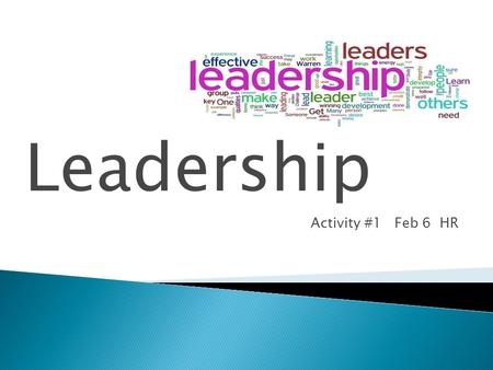 Leadership…. Activity #1 Feb 6 HR.  Think-Pair-Share with a shoulder partner.  What is a leader?  What characteristics make a leader?  In groups of.