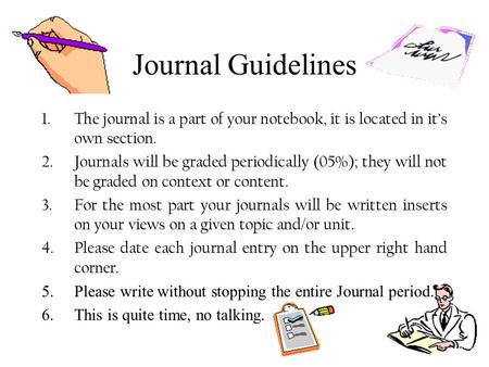 Journal Guidelines 1.The journal is a part of your notebook, it is located in it’s own section. 2.Journals will be graded periodically (05%); they will.