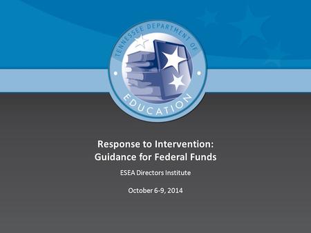 Response to Intervention: Guidance for Federal Funds ESEA Directors InstituteESEA Directors Institute October 6-9, 2014October 6-9, 2014.