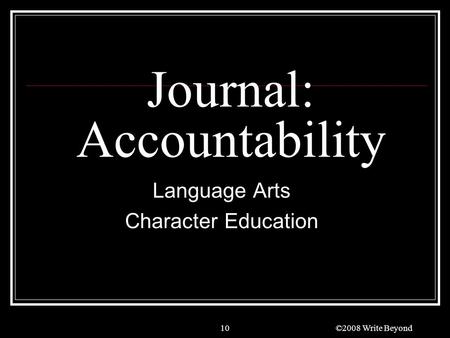 10 Journal: Accountability Language Arts Character Education ©2008 Write Beyond.