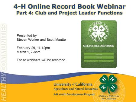 4-H Youth Development Program Presented by Steven Worker and Scott Mautte February 29, 11-12pm March 1, 7-8pm These webinars will be recorded.