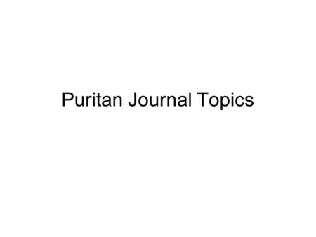 Puritan Journal Topics 3 September What do you know about the Puritans? Make a list of at least five things that you think you know about the Puritans.