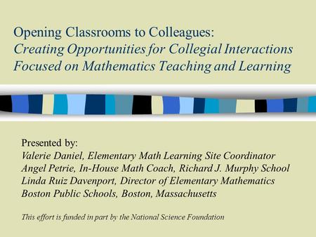 Opening Classrooms to Colleagues: Creating Opportunities for Collegial Interactions Focused on Mathematics Teaching and Learning Presented by: Valerie.
