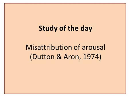 Study of the day Misattribution of arousal (Dutton & Aron, 1974)