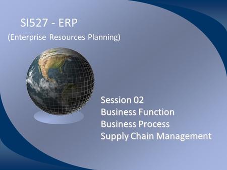 SI527 - ERP (Enterprise Resources Planning) Session 02 Business Function Business Process Supply Chain Management Wahyu Sardjono, S.Si, MM Universitas.