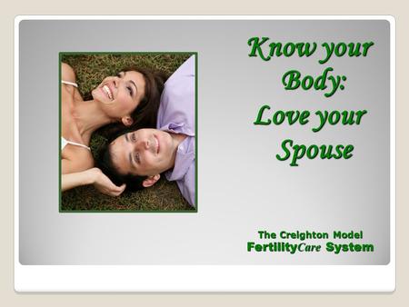 The Creighton Model Fertility C are System Know your Body: Love your Spouse.