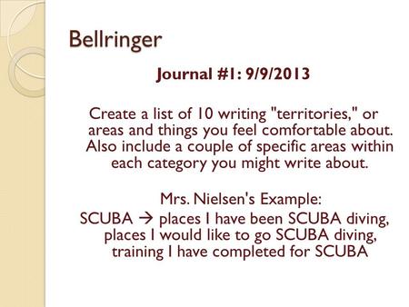 Bellringer Journal #1: 9/9/2013 Create a list of 10 writing territories, or areas and things you feel comfortable about. Also include a couple of specific.