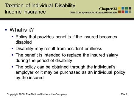23 - 1Copyright 2008, The National Underwriter Company Taxation of Individual Disability Income Insurance  What is it?  Policy that provides benefits.
