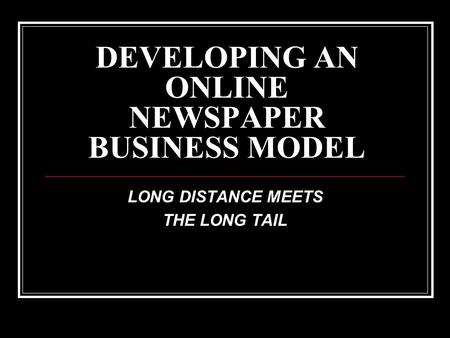 DEVELOPING AN ONLINE NEWSPAPER BUSINESS MODEL LONG DISTANCE MEETS THE LONG TAIL.