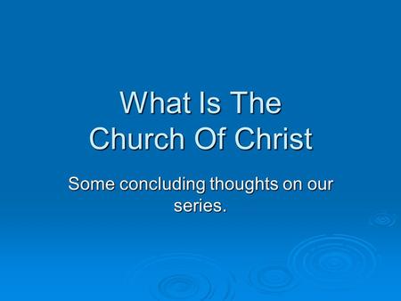 What Is The Church Of Christ Some concluding thoughts on our series.