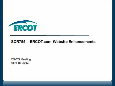 SCR755 – ERCOT.com Website Enhancements CSWG Meeting April 15, 2013.