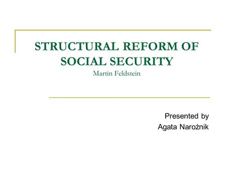 STRUCTURAL REFORM OF SOCIAL SECURITY Martin Feldstein Presented by Agata Narożnik.
