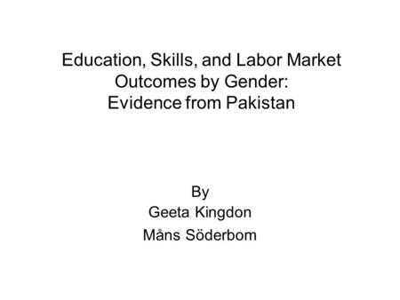Education, Skills, and Labor Market Outcomes by Gender: Evidence from Pakistan By Geeta Kingdon Måns Söderbom.