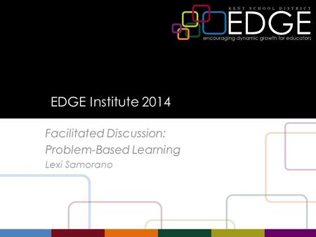 EDGE Institute 2014 Facilitated Discussion: Problem-Based Learning Lexi Samorano.
