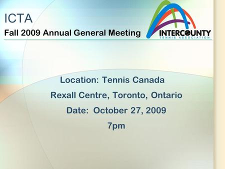 ICTA Location: Tennis Canada Rexall Centre, Toronto, Ontario Date: October 27, 2009 7pm Fall 2009 Annual General Meeting.