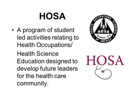 HOSA A program of student led activities relating to Health Occupations/ Health Science Education designed to develop future leaders for the health care.