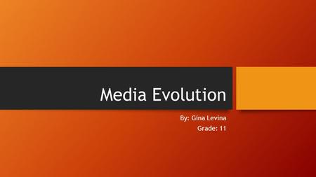 Media Evolution By: Gina Levina Grade: 11.