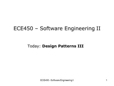 ECE450 - Software Engineering II1 ECE450 – Software Engineering II Today: Design Patterns III.