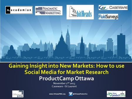 Gaining Insight into New Markets: How to use Social Media for Market Research ProductCamp Ottawa November 2 nd 2013.