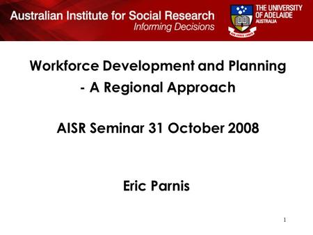 1 Workforce Development and Planning - A Regional Approach AISR Seminar 31 October 2008 Eric Parnis.