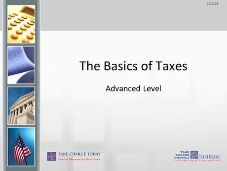 2.2.2.G1 The Basics of Taxes Advanced Level. 2.2.2.G1 Our Tax System GOALS Explain the purpose of taxes and describe the different types of taxes. Describe.