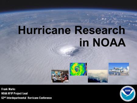Hurricane Research in NOAA Frank Marks NOAA HFIP Project Lead 62 nd Interdepartmental Hurricane Conference.
