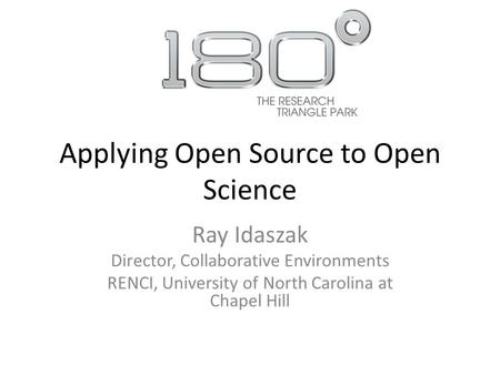Applying Open Source to Open Science Ray Idaszak Director, Collaborative Environments RENCI, University of North Carolina at Chapel Hill.