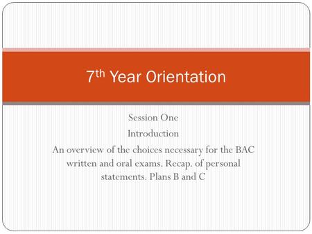Session One Introduction An overview of the choices necessary for the BAC written and oral exams. Recap. of personal statements. Plans B and C 7 th Year.
