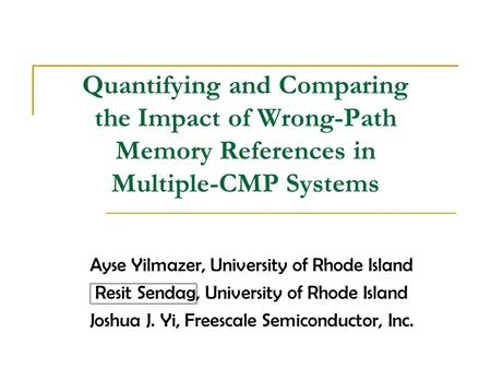 Quantifying and Comparing the Impact of Wrong-Path Memory References in Multiple-CMP Systems Ayse Yilmazer, University of Rhode Island Resit Sendag, University.
