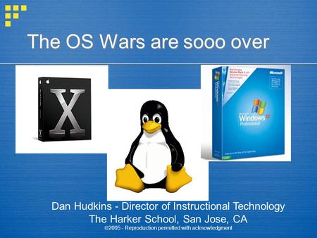 The OS Wars are sooo over Dan Hudkins - Director of Instructional Technology The Harker School, San Jose, CA  2005 - Reproduction permitted with acknowledgment.