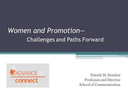 Women and Promotion— Challenges and Paths Forward Patrick M. Scanlon Professor and Director School of Communication.