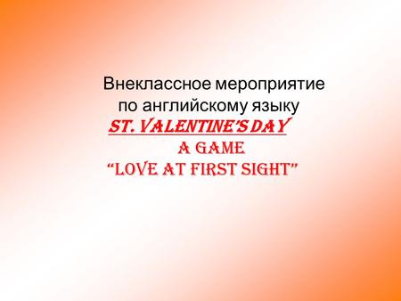 Внеклассное мероприятие по английскому языку ST. VALENTINE’S DAY A Game “Love at first sight”