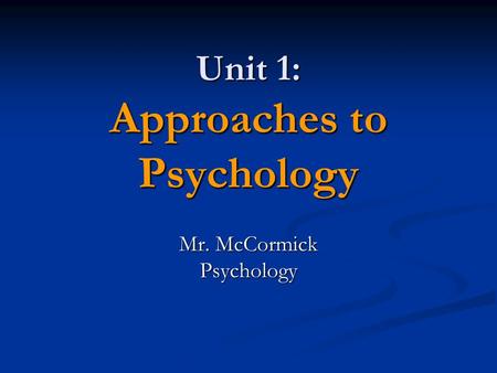 Unit 1: Approaches to Psychology Mr. McCormick Psychology.