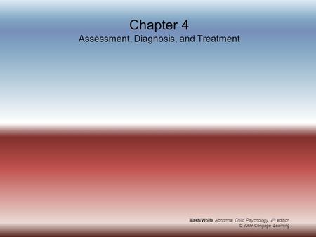 Mash/Wolfe Abnormal Child Psychology, 4 th edition © 2009 Cengage Learning Chapter 4 Assessment, Diagnosis, and Treatment.